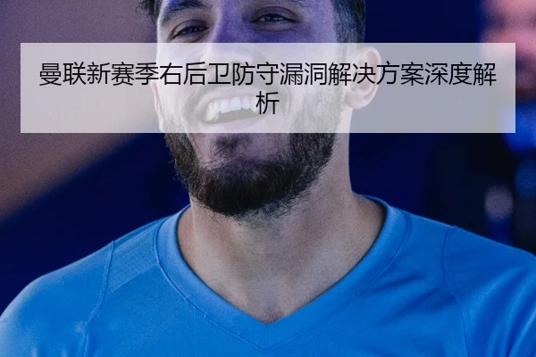 曼联新赛季右后卫防守漏洞解决方案深度解析