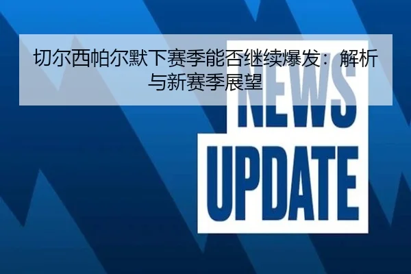 切尔西帕尔默下赛季能否继续爆发：解析与新赛季展望