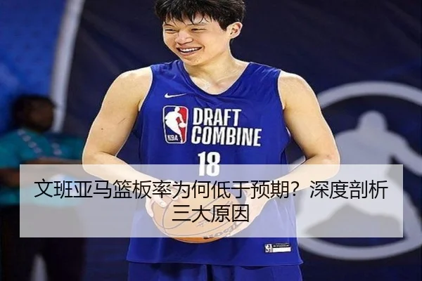 文班亚马篮板率为何低于预期？深度剖析三大原因